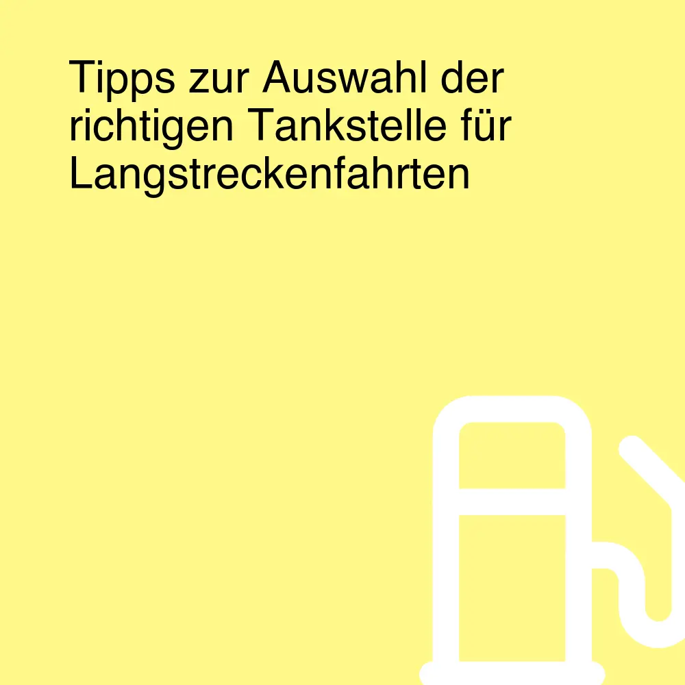 Tipps zur Auswahl der richtigen Tankstelle für Langstreckenfahrten