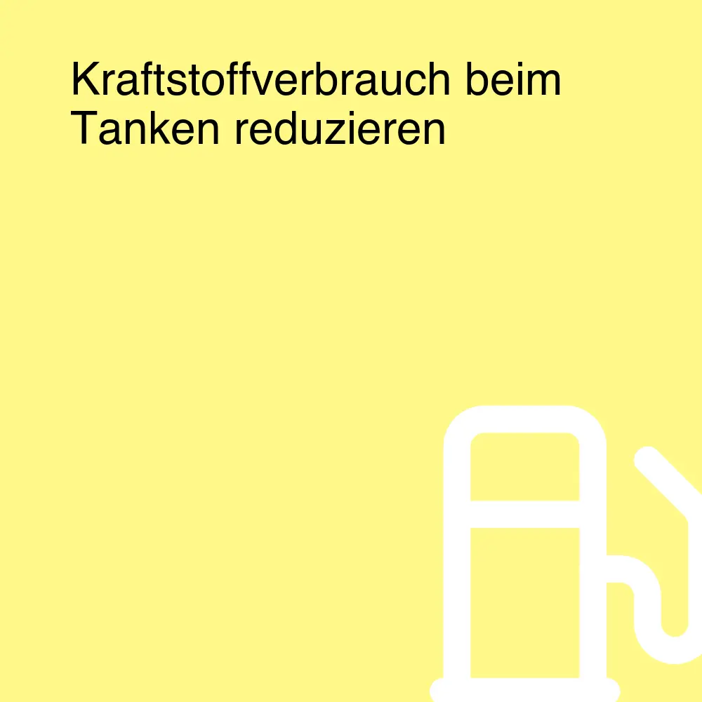 Kraftstoffverbrauch beim Tanken reduzieren