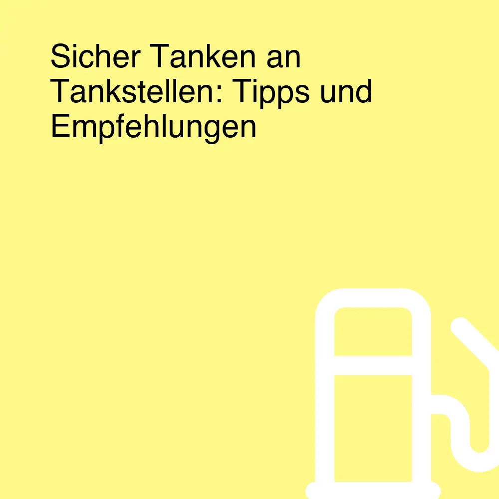 Sicher Tanken an Tankstellen: Tipps und Empfehlungen