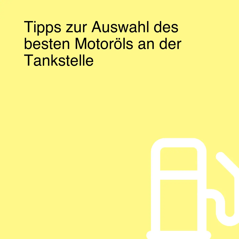 Tipps zur Auswahl des besten Motoröls an der Tankstelle