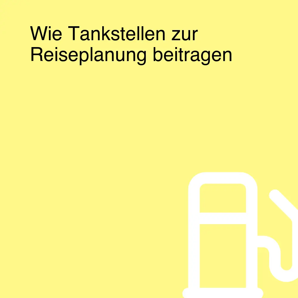 Wie Tankstellen zur Reiseplanung beitragen