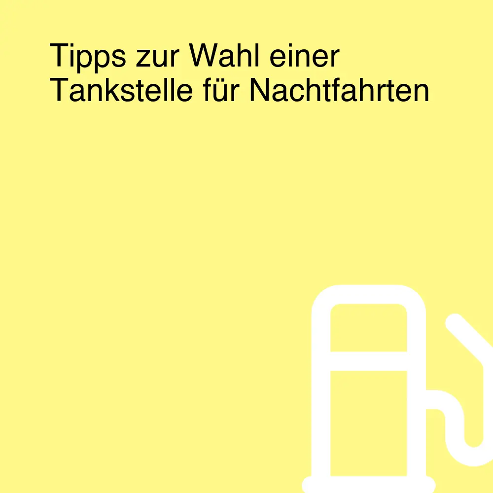 Tipps zur Wahl einer Tankstelle für Nachtfahrten