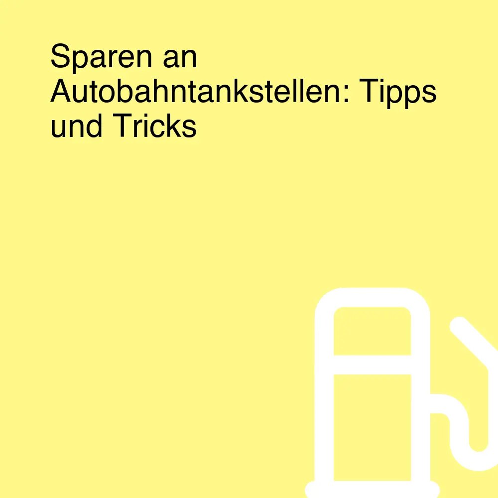 Sparen an Autobahntankstellen: Tipps und Tricks