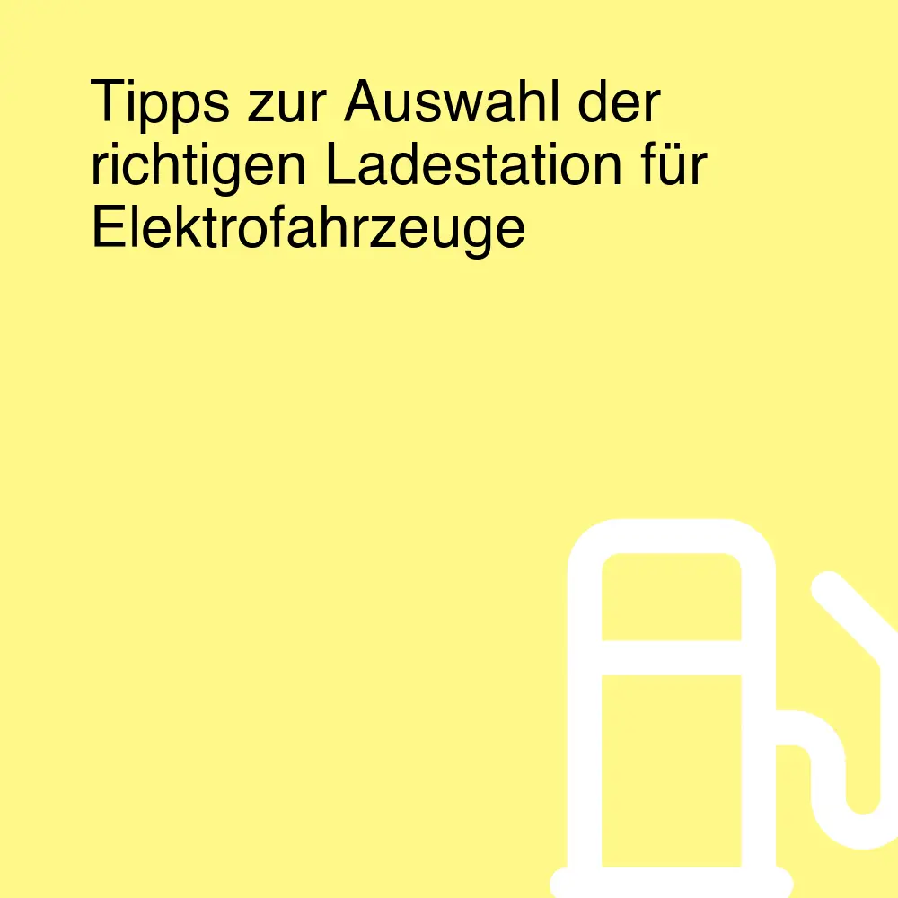 Tipps zur Auswahl der richtigen Ladestation für Elektrofahrzeuge