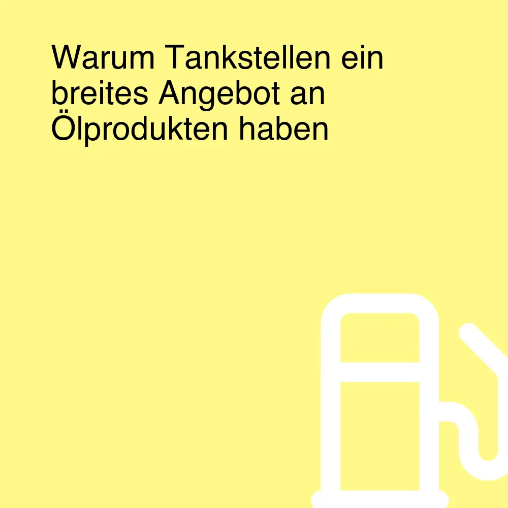 Warum Tankstellen ein breites Angebot an Ölprodukten haben