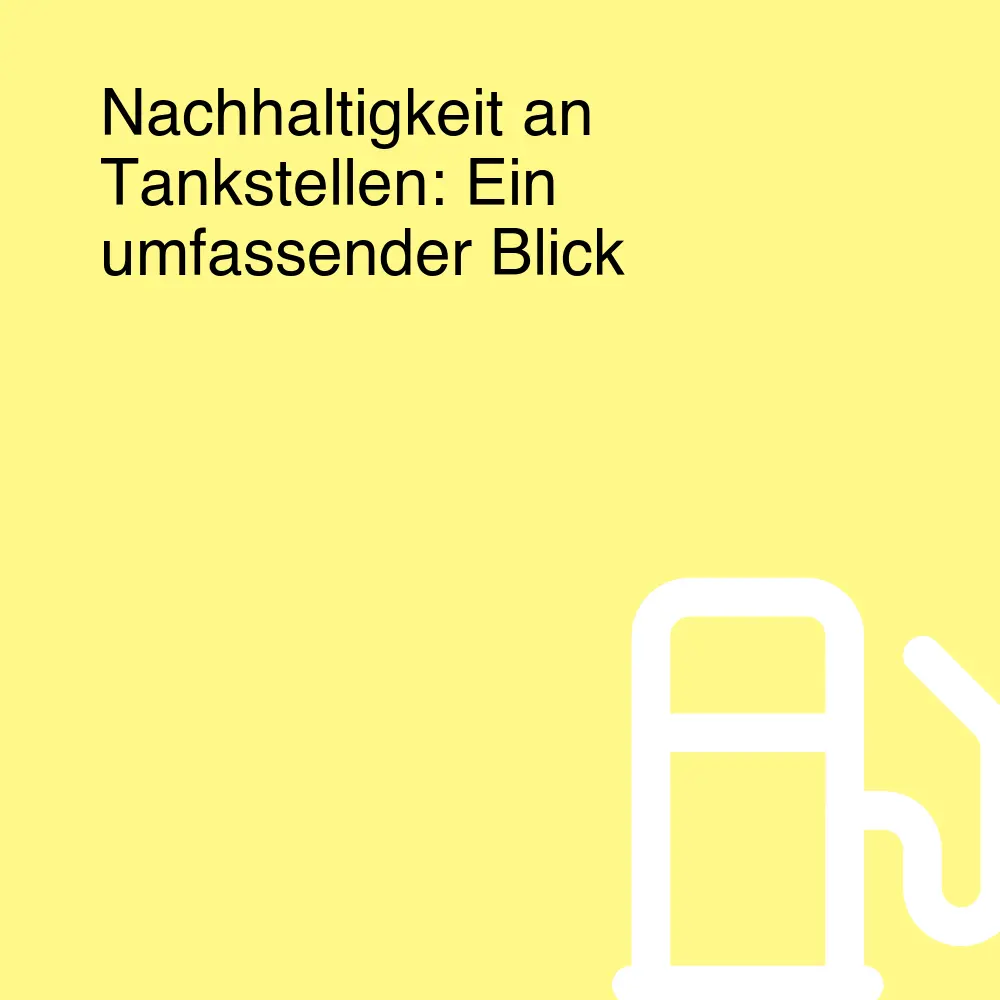 Nachhaltigkeit an Tankstellen: Ein umfassender Blick