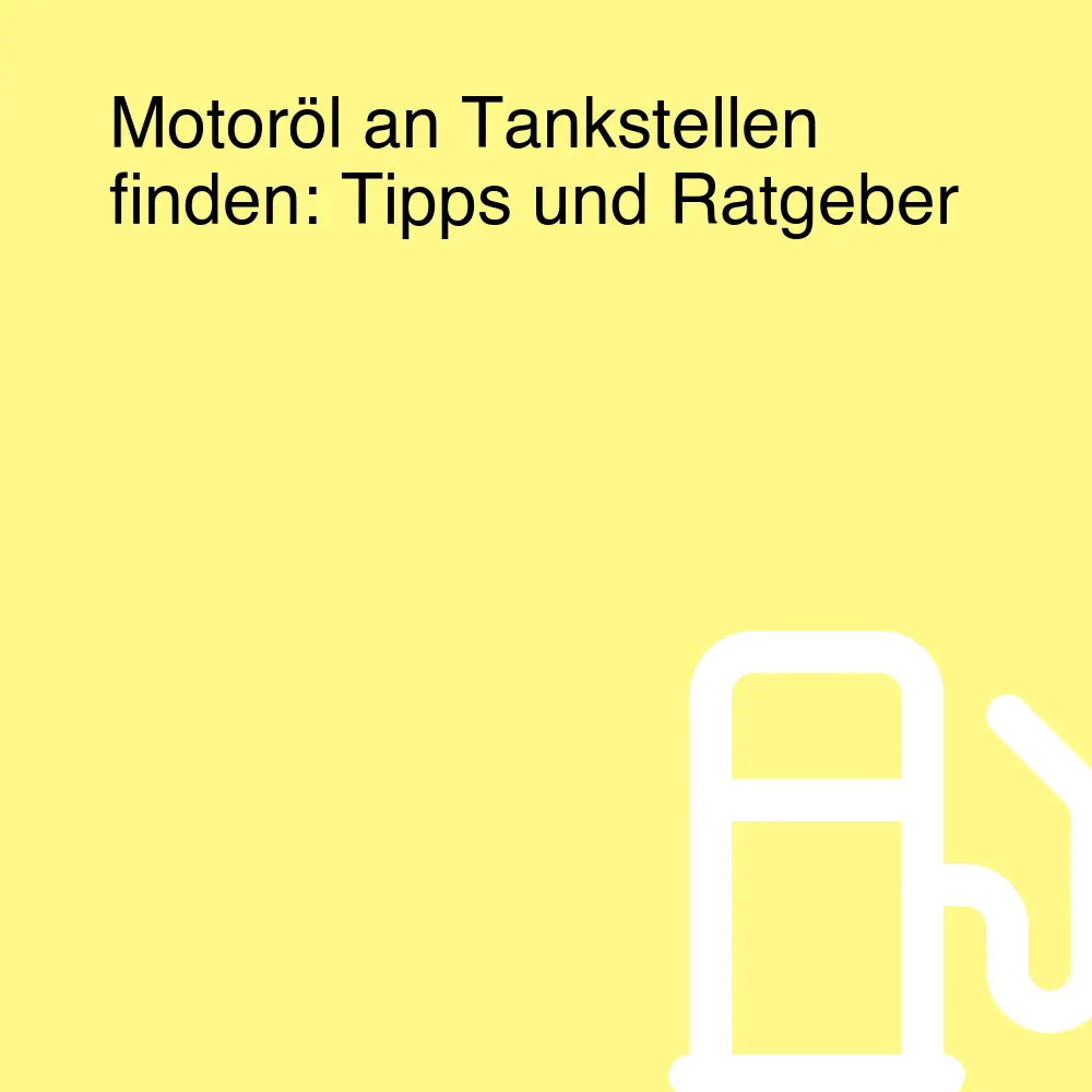 Motoröl an Tankstellen finden: Tipps und Ratgeber