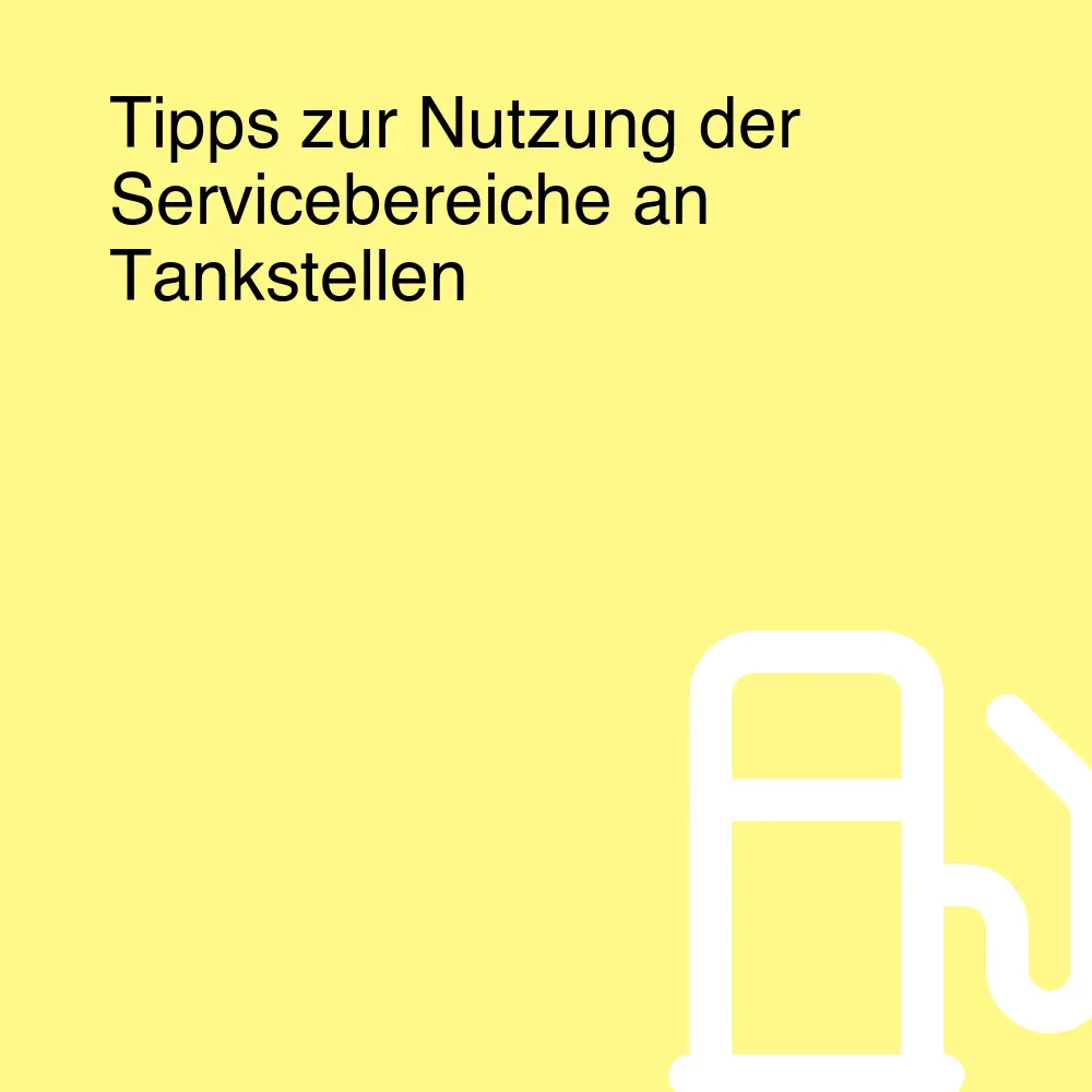 Tipps zur Nutzung der Servicebereiche an Tankstellen