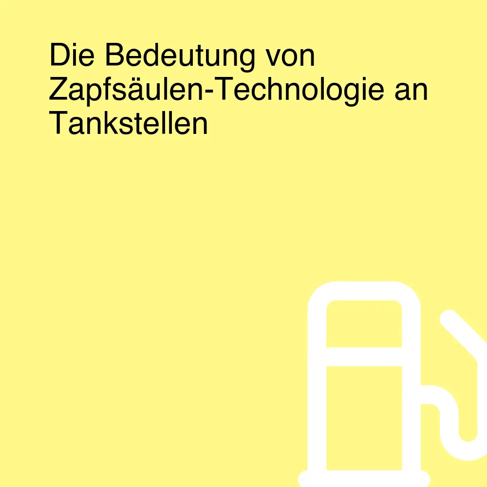 Die Bedeutung von Zapfsäulen-Technologie an Tankstellen