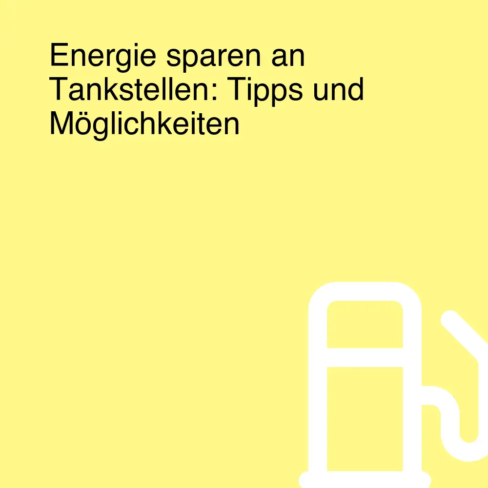 Energie sparen an Tankstellen: Tipps und Möglichkeiten