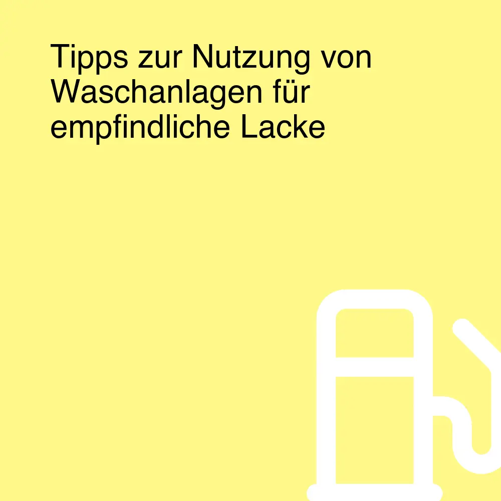 Tipps zur Nutzung von Waschanlagen für empfindliche Lacke