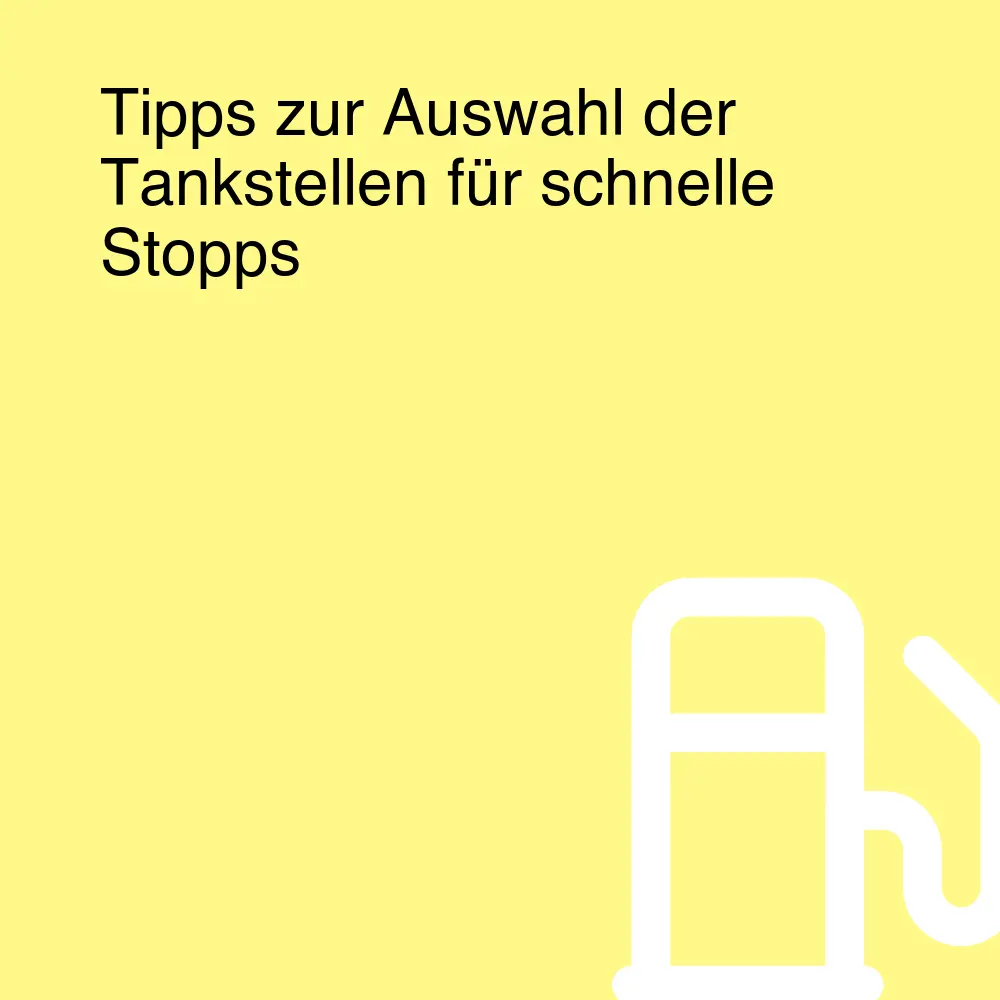 Tipps zur Auswahl der Tankstellen für schnelle Stopps