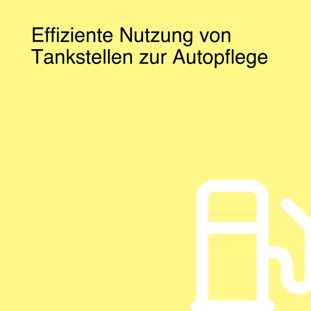 Effiziente Nutzung von Tankstellen zur Autopflege