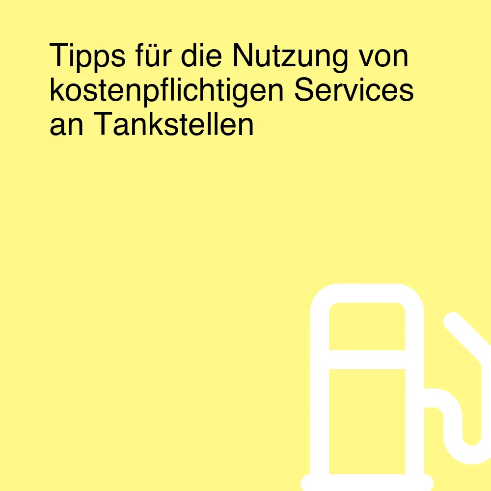 Tipps für die Nutzung von kostenpflichtigen Services an Tankstellen