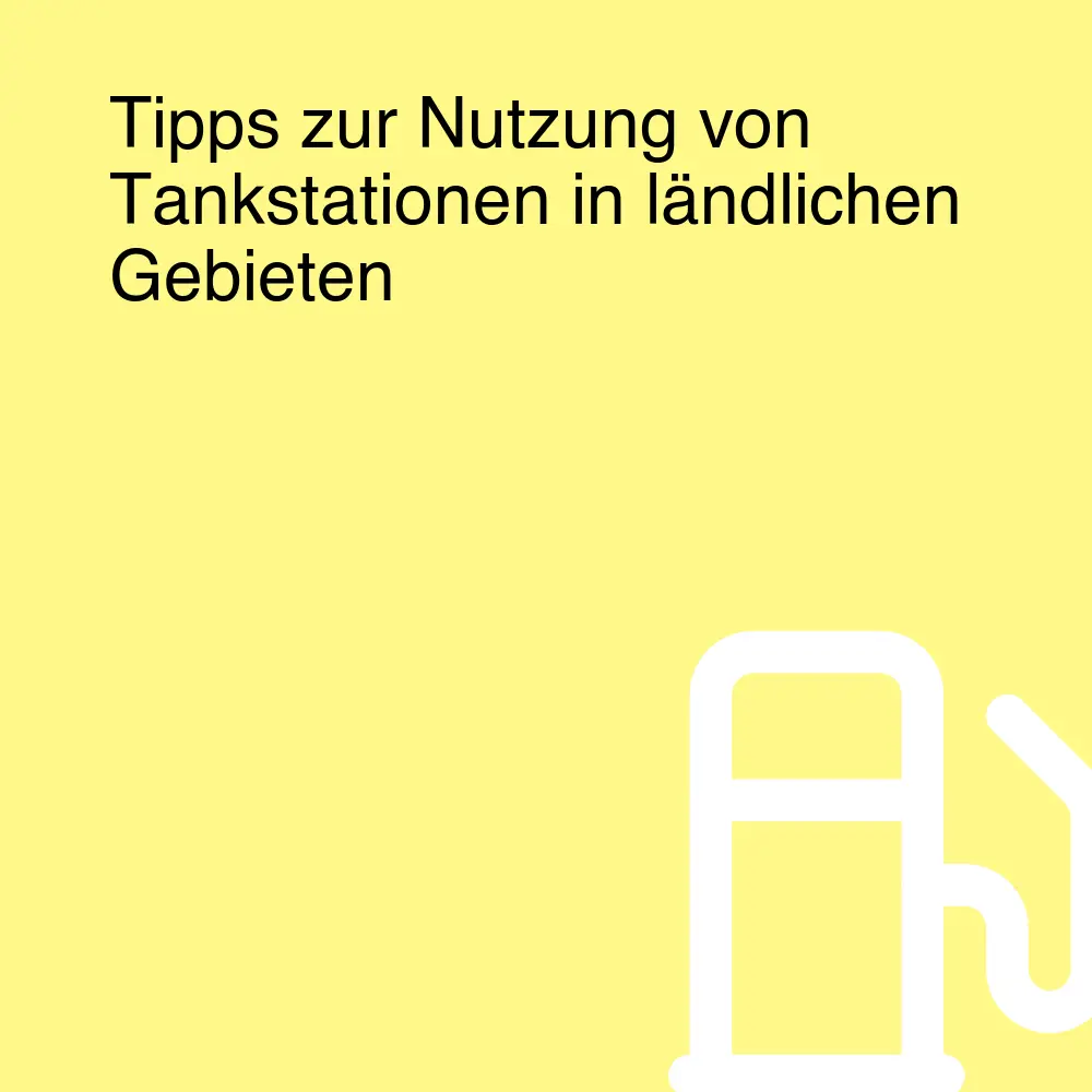 Tipps zur Nutzung von Tankstationen in ländlichen Gebieten