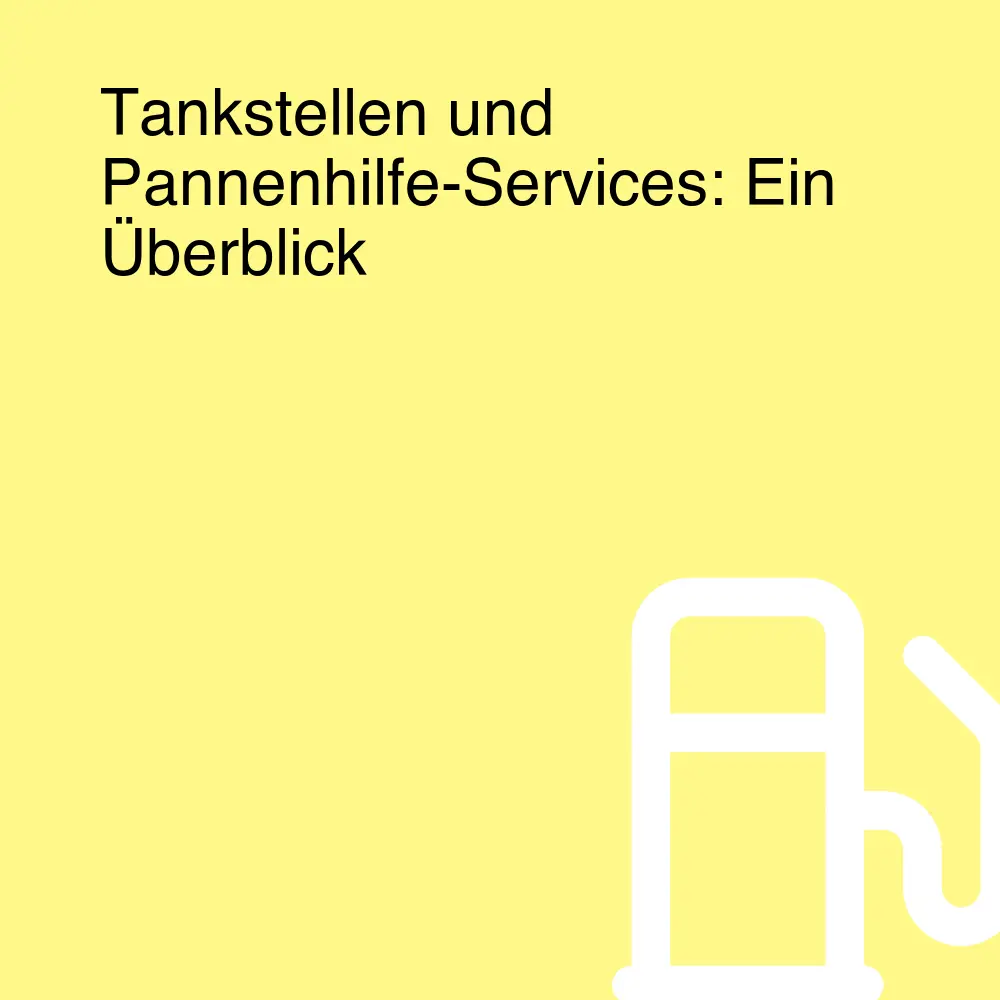 Tankstellen und Pannenhilfe-Services: Ein Überblick