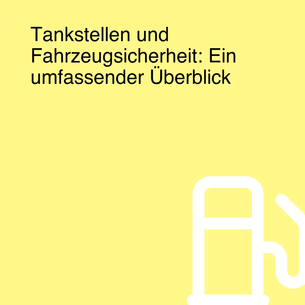 Tankstellen und Fahrzeugsicherheit: Ein umfassender Überblick