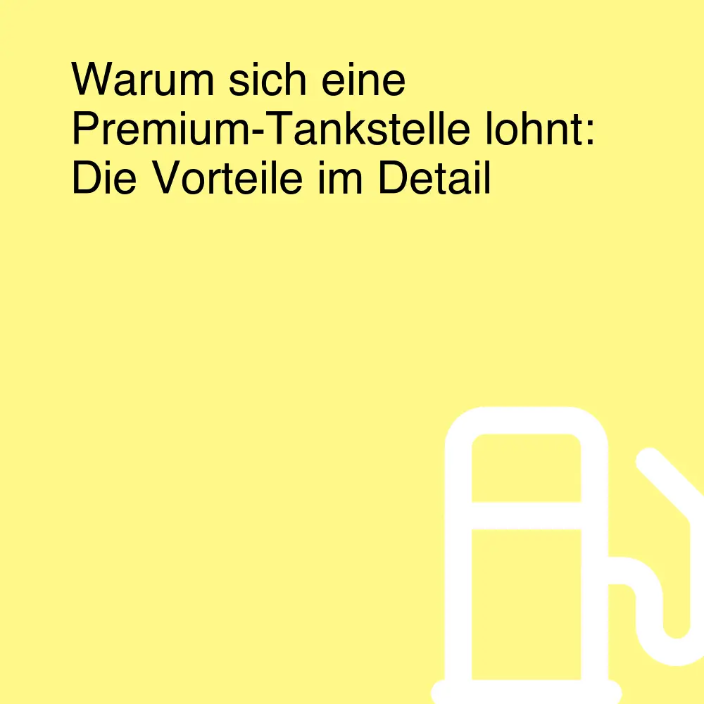 Warum sich eine Premium-Tankstelle lohnt: Die Vorteile im Detail