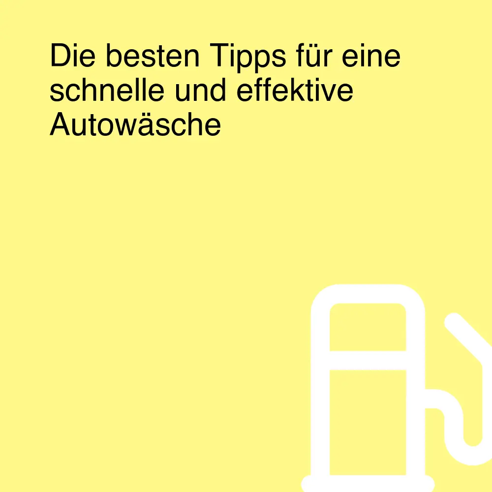 Die besten Tipps für eine schnelle und effektive Autowäsche