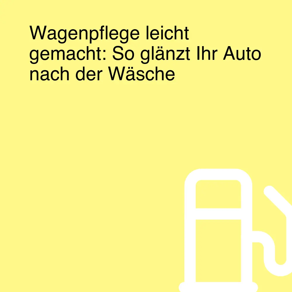 Wagenpflege leicht gemacht: So glänzt Ihr Auto nach der Wäsche