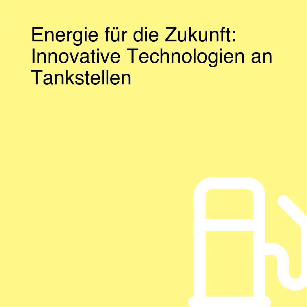 Energie für die Zukunft: Innovative Technologien an Tankstellen