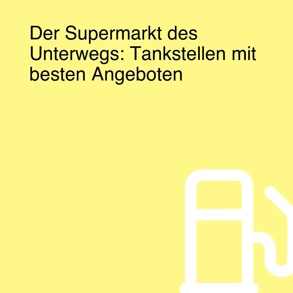 Der Supermarkt des Unterwegs: Tankstellen mit besten Angeboten