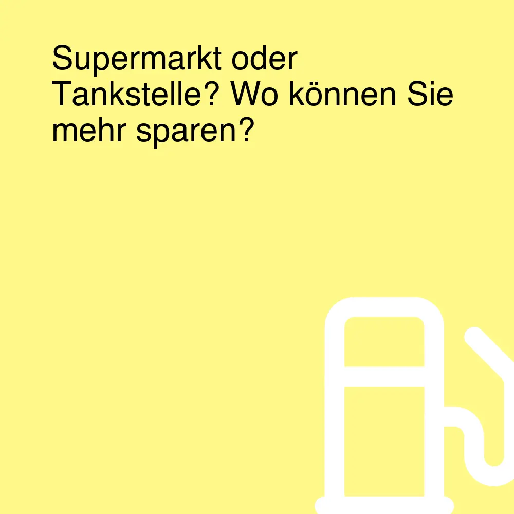 Supermarkt oder Tankstelle? Wo können Sie mehr sparen?