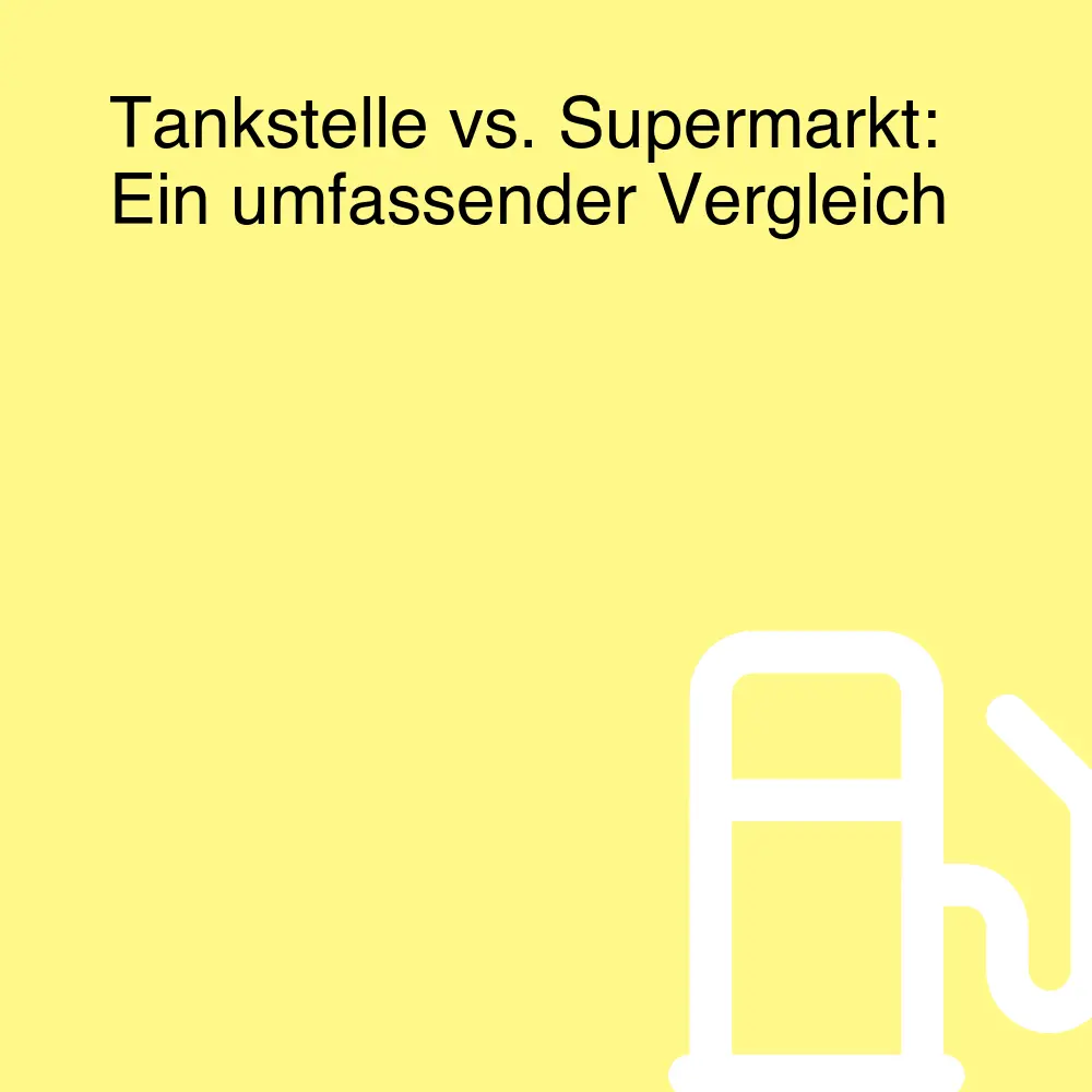 Tankstelle vs. Supermarkt: Ein umfassender Vergleich