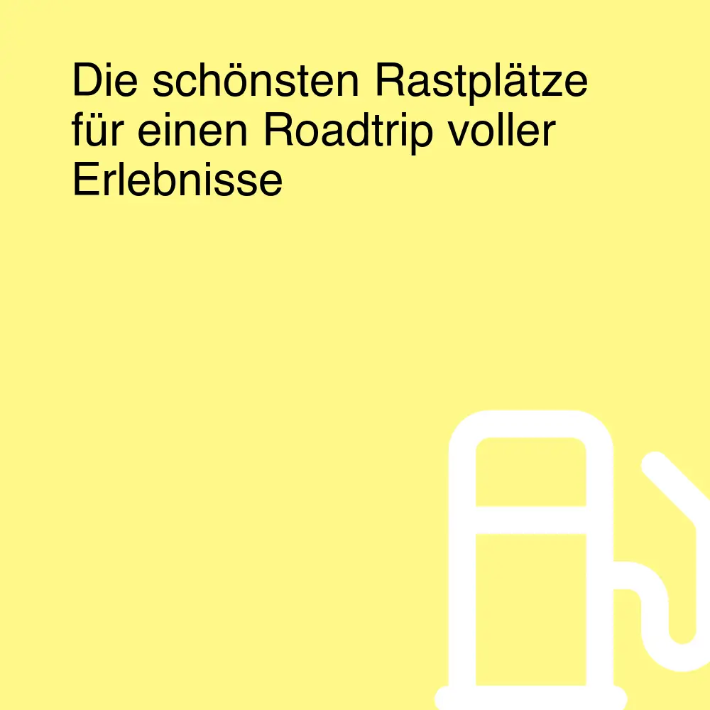 Die schönsten Rastplätze für einen Roadtrip voller Erlebnisse Die schönsten Rastplätze für einen Roadtrip voller Erlebnisse