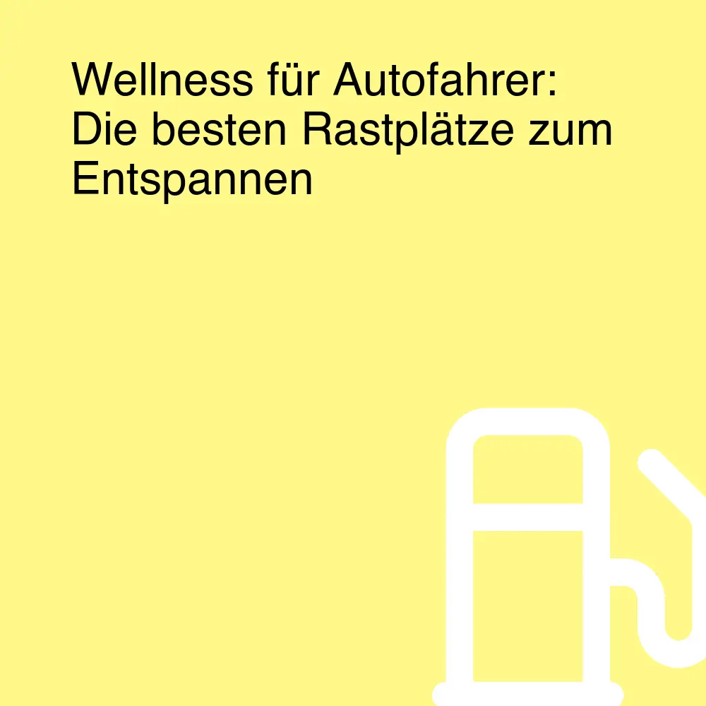 Wellness für Autofahrer: Die besten Rastplätze zum Entspannen Wellness für Autofahrer: Die besten Rastplätze zum Entspannen