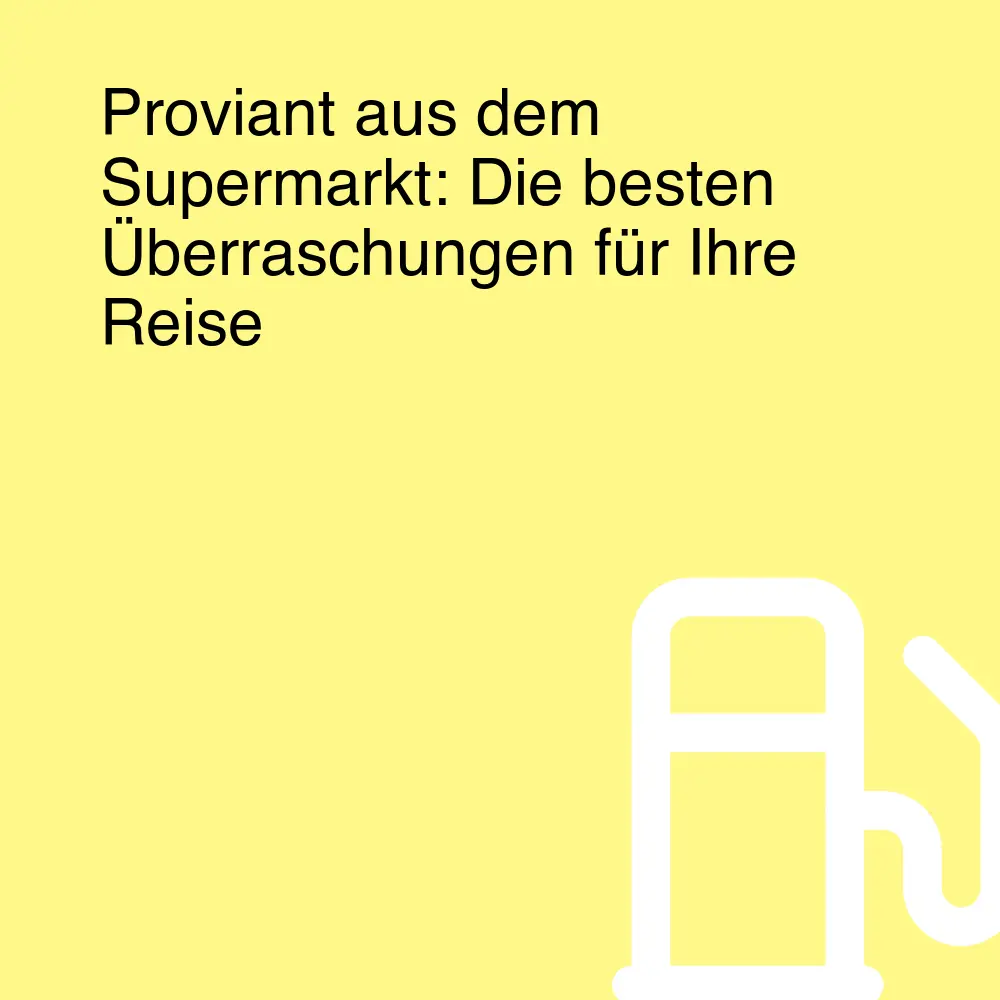 Proviant aus dem Supermarkt: Die besten Überraschungen für Ihre Reise