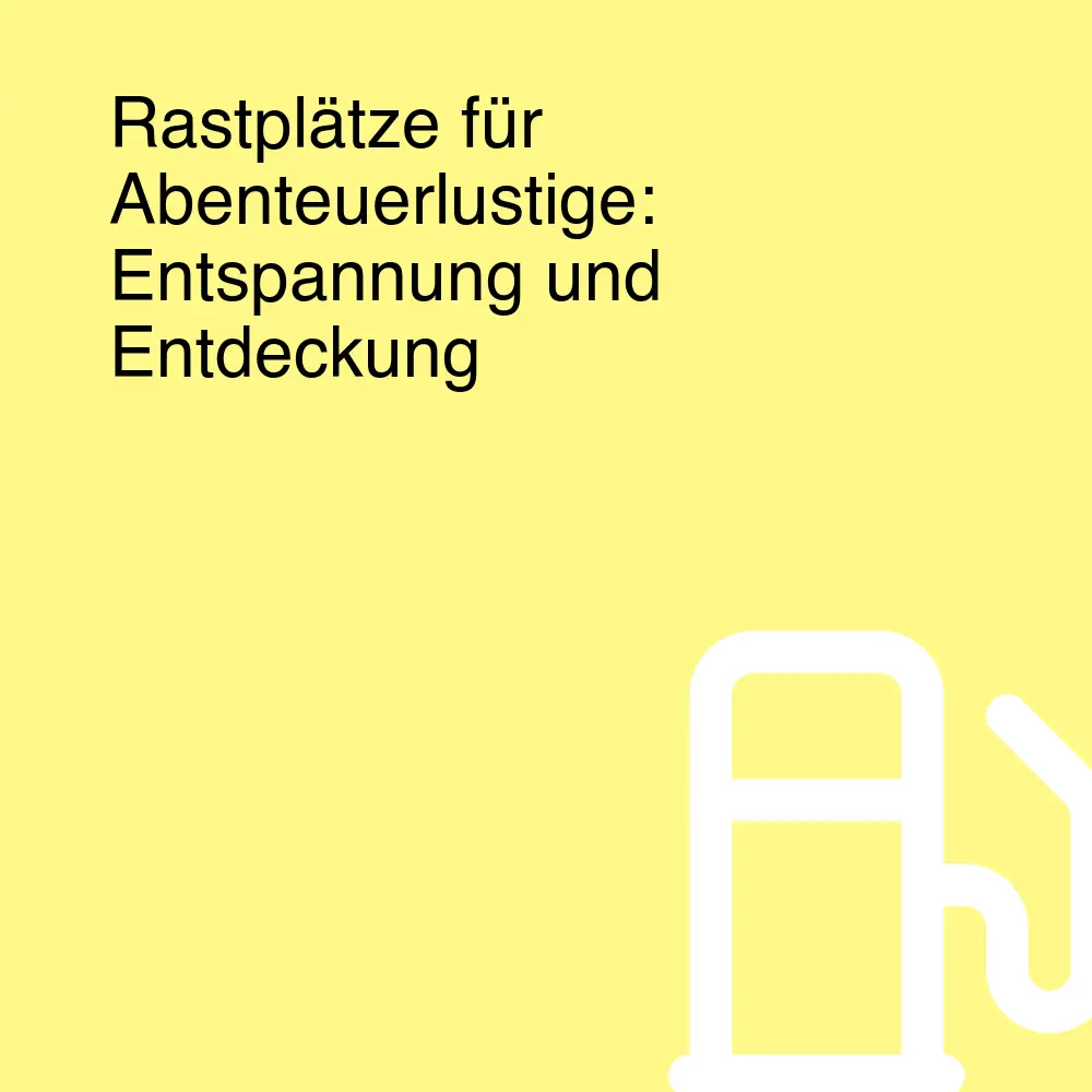 Rastplätze für Abenteuerlustige: Entspannung und Entdeckung