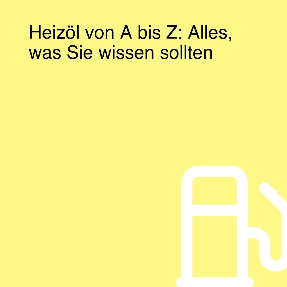 Heizöl von A bis Z: Alles, was Sie wissen sollten Heizöl von A bis Z: Alles, was Sie wissen sollten