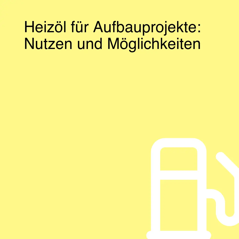 Heizöl für Aufbauprojekte: Nutzen und Möglichkeiten Heizöl für Aufbauprojekte: Nutzen und Möglichkeiten