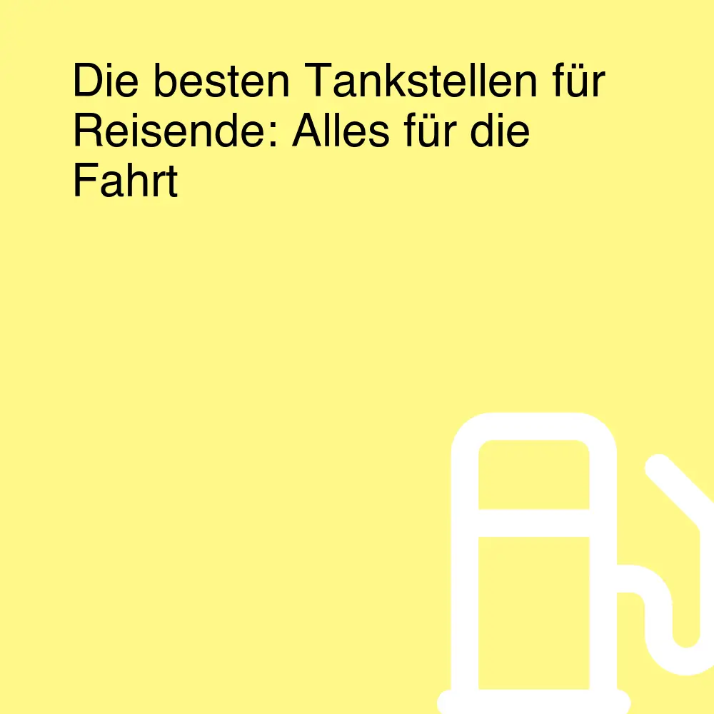 Die besten Tankstellen für Reisende: Alles für die Fahrt Die besten Tankstellen für Reisende: Alles für die Fahrt