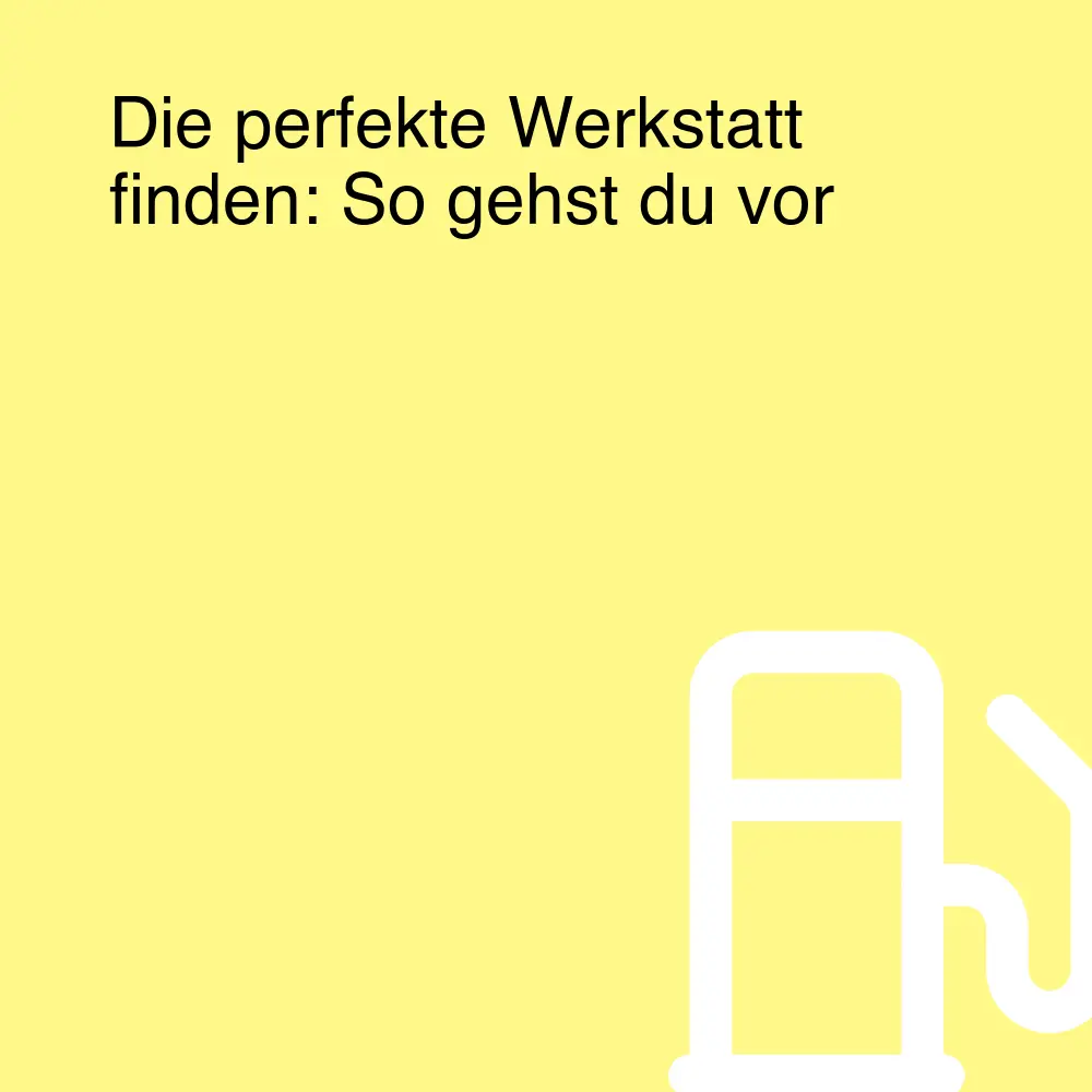 Die perfekte Werkstatt finden: So gehst du vor Die perfekte Werkstatt finden: So gehst du vor