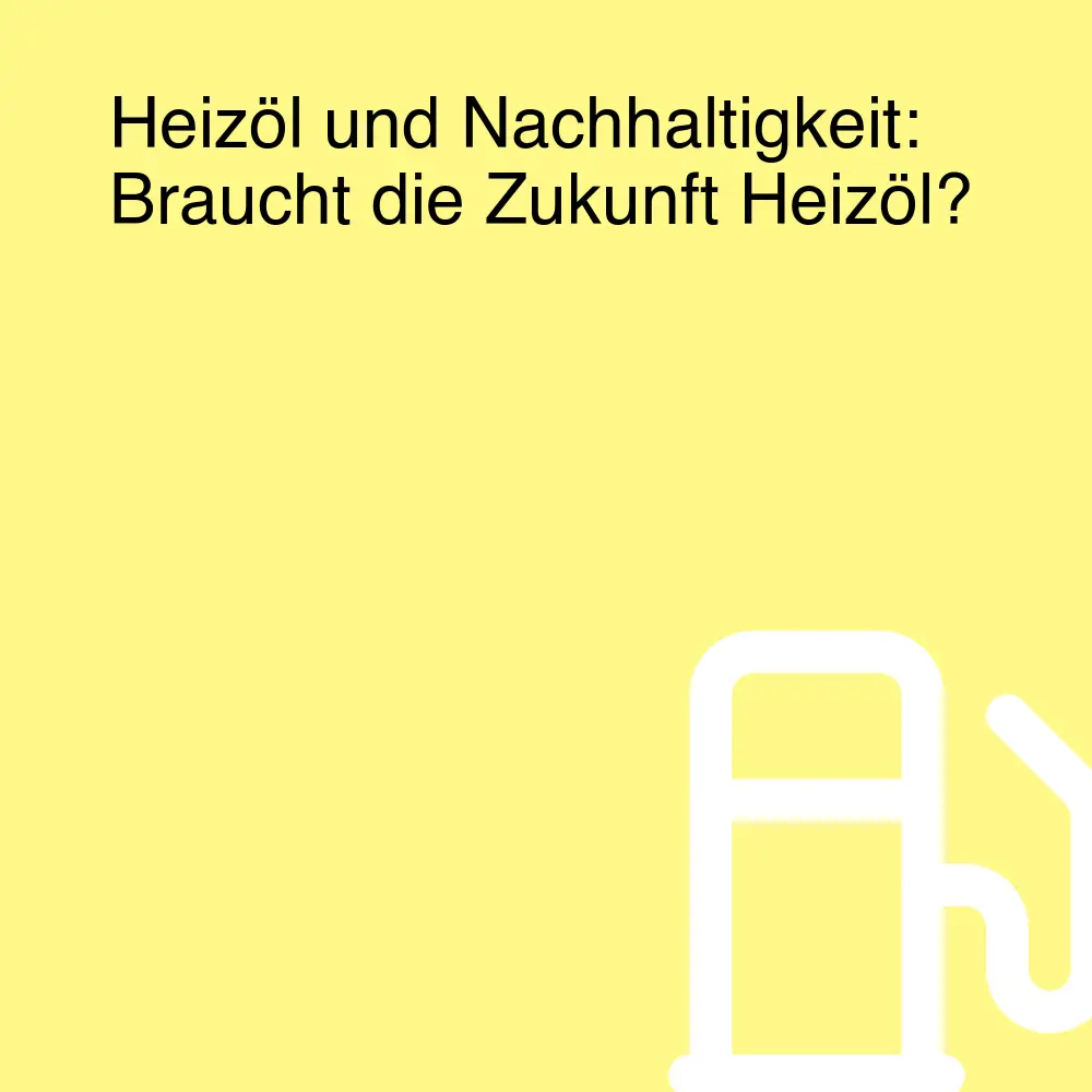 Heizöl und Nachhaltigkeit: Braucht die Zukunft Heizöl? Heizöl und Nachhaltigkeit: Braucht die Zukunft Heizöl?