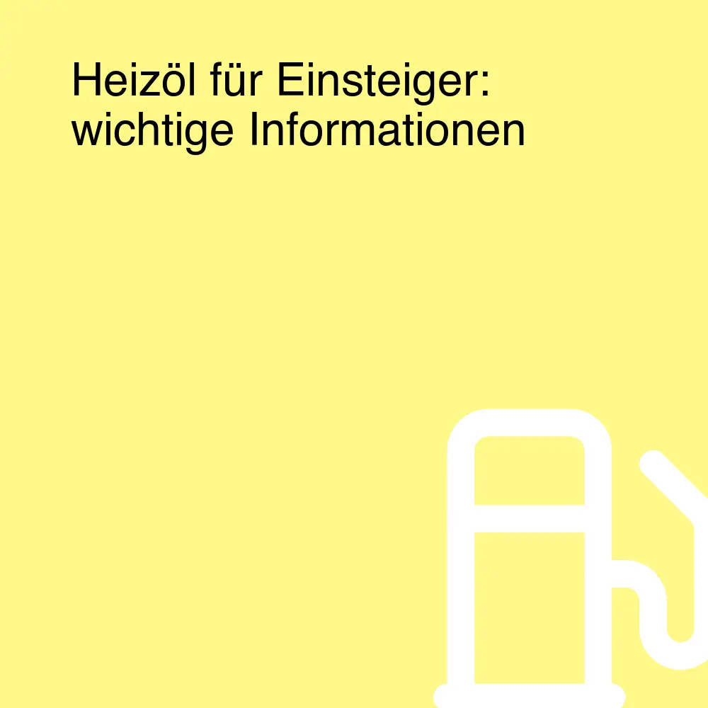 Heizöl für Einsteiger: wichtige Informationen