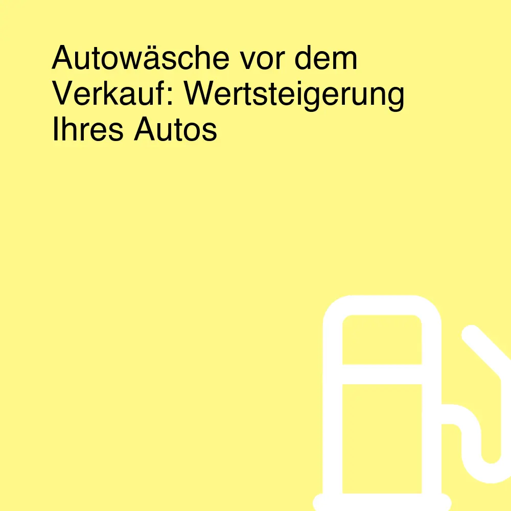 Autowäsche vor dem Verkauf: Wertsteigerung Ihres Autos