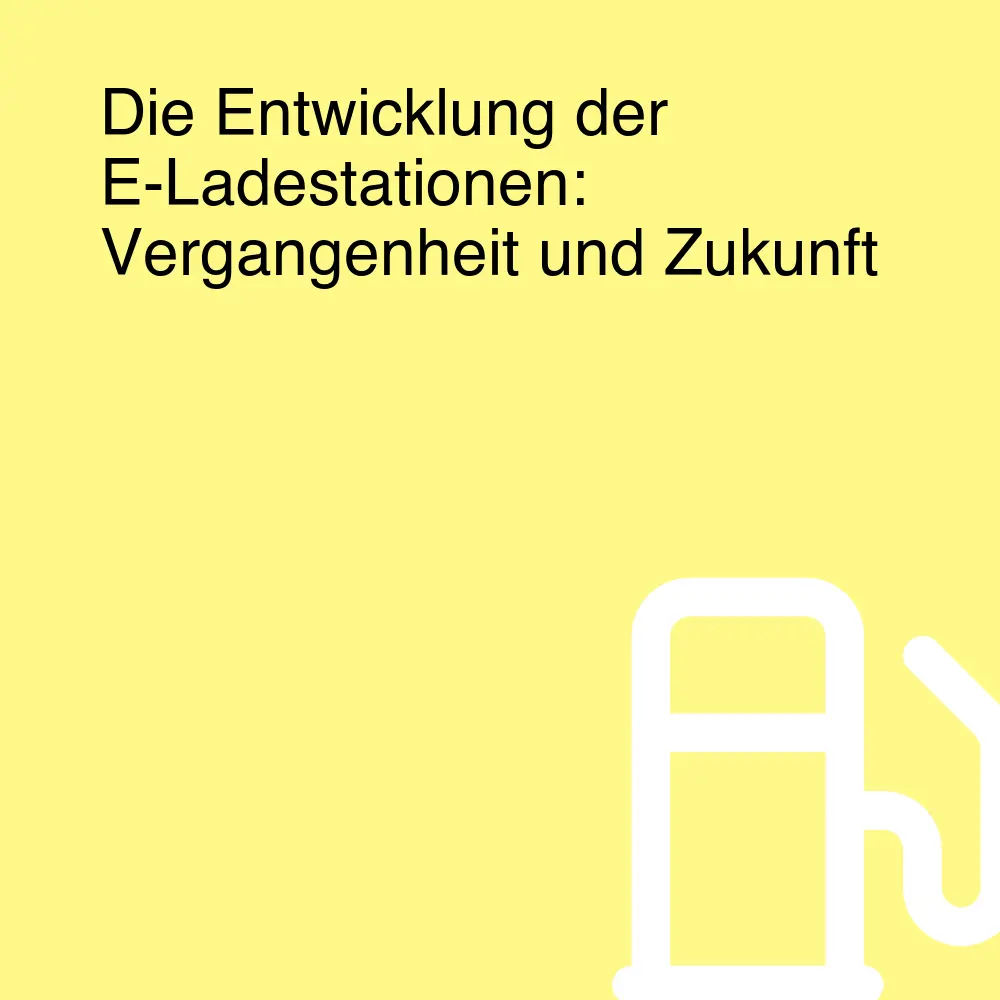 Die Entwicklung der E-Ladestationen: Vergangenheit und Zukunft