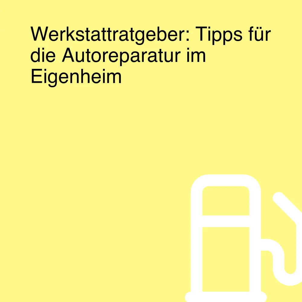Werkstattratgeber: Tipps für die Autoreparatur im Eigenheim