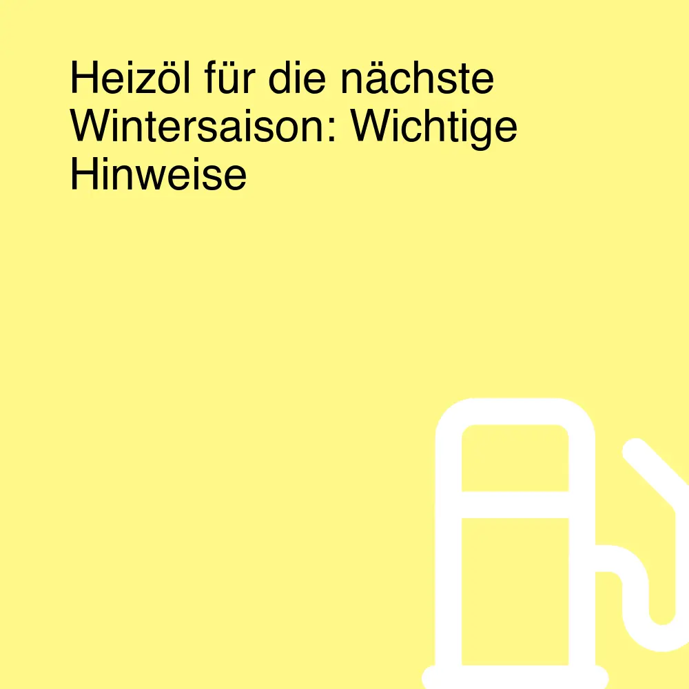 Heizöl für die nächste Wintersaison: Wichtige Hinweise