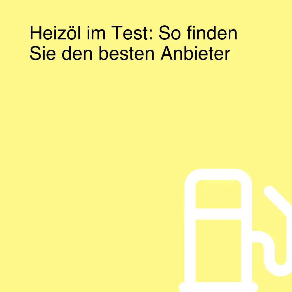 Heizöl im Test: So finden Sie den besten Anbieter