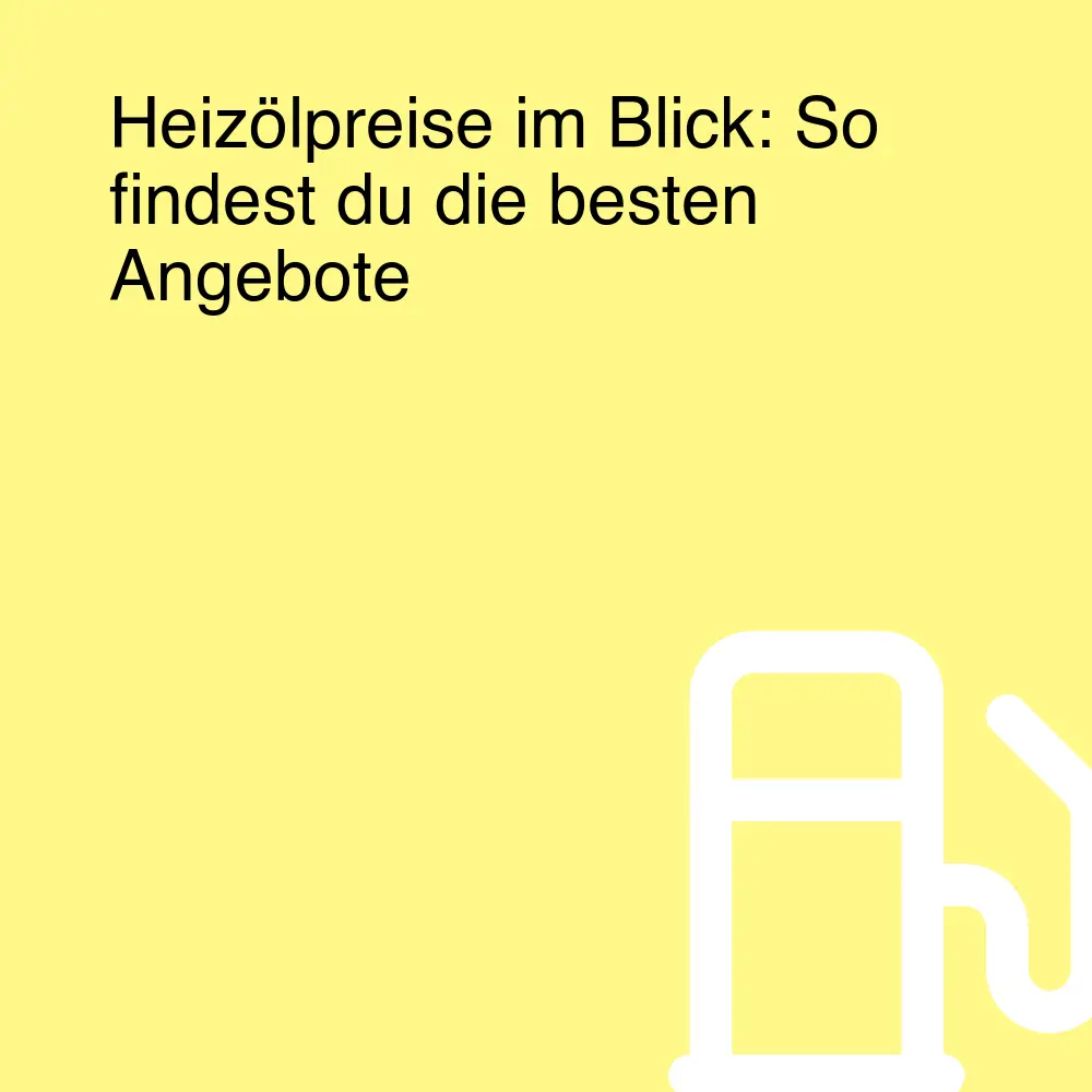 Heizölpreise im Blick: So findest du die besten Angebote