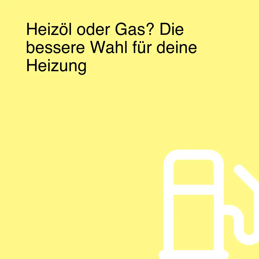 Heizöl oder Gas? Die bessere Wahl für deine Heizung