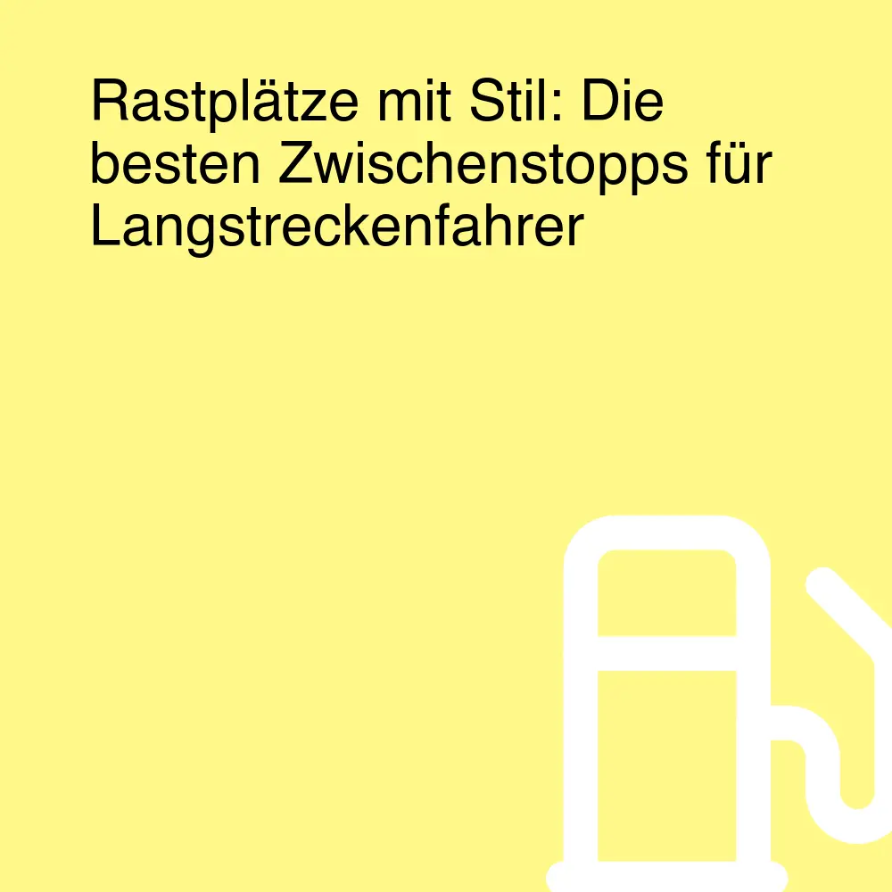 Rastplätze mit Stil: Die besten Zwischenstopps für Langstreckenfahrer
