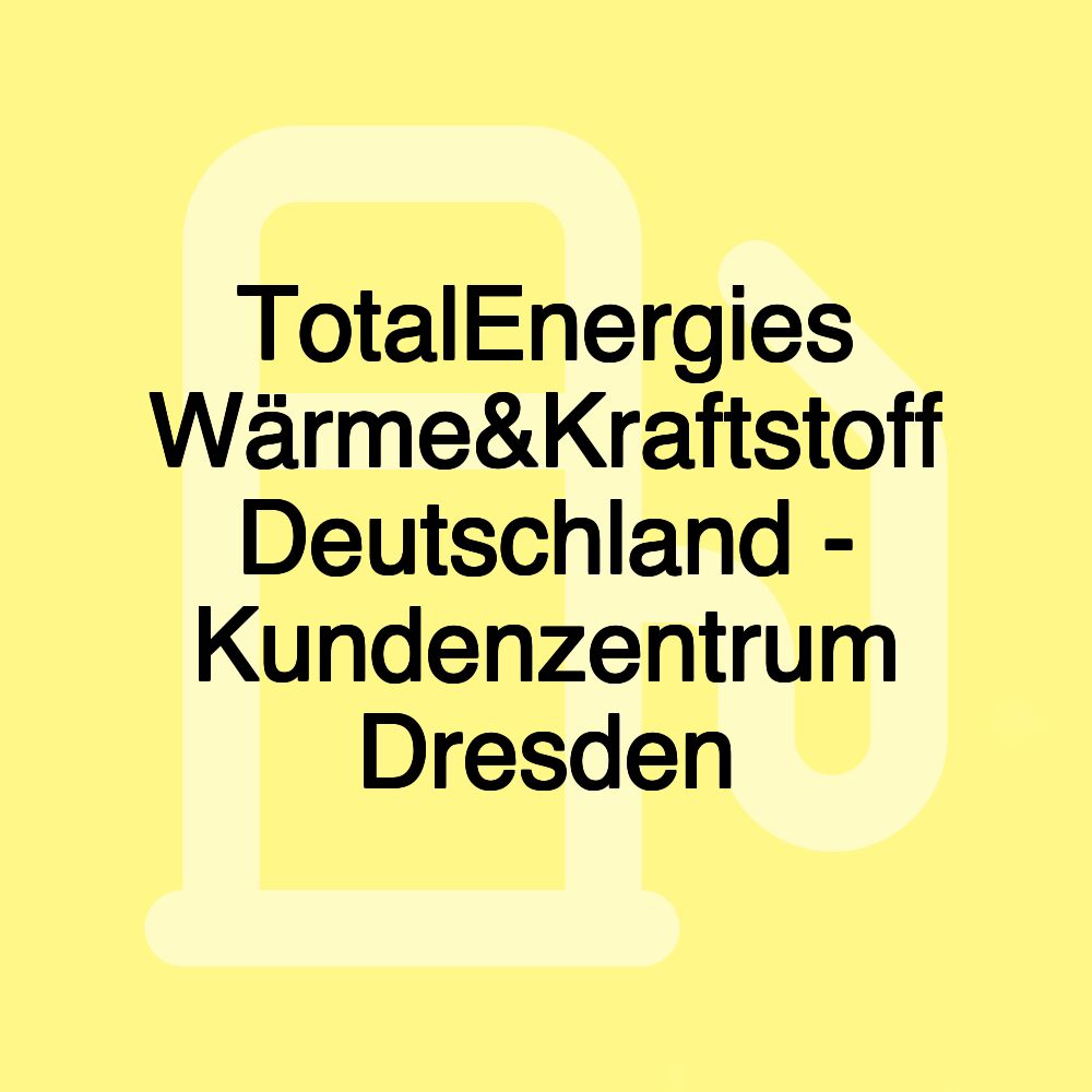 TotalEnergies Wärme&Kraftstoff Deutschland - Kundenzentrum Dresden