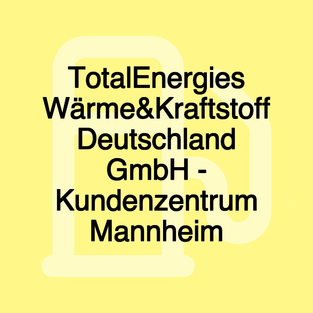 TotalEnergies Wärme&Kraftstoff Deutschland GmbH - Kundenzentrum Mannheim