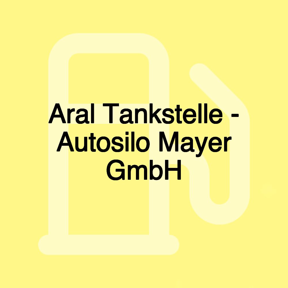 Aral Tankstelle - Autosilo Mayer GmbH