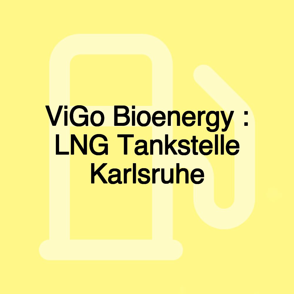 ViGo Bioenergy : LNG Tankstelle Karlsruhe